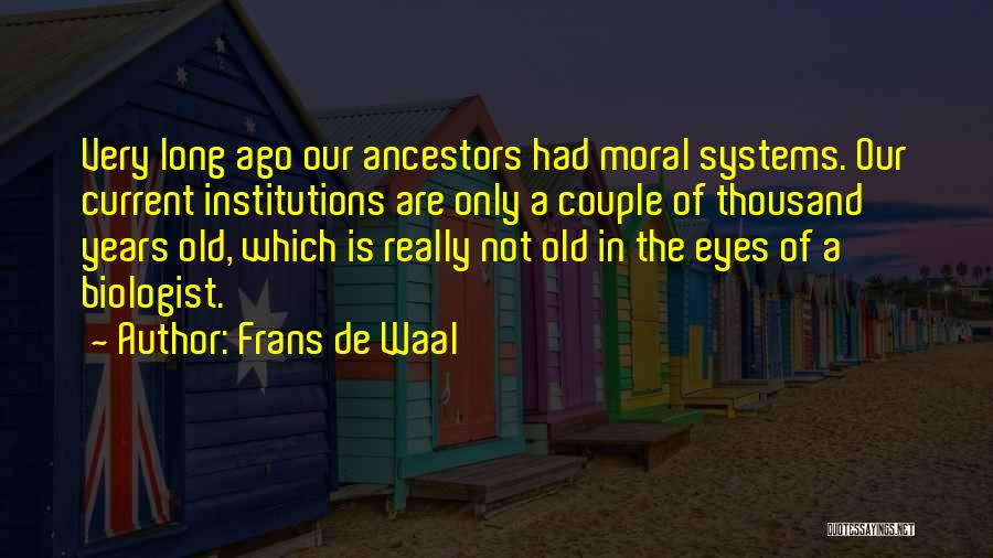 Frans De Waal Quotes: Very Long Ago Our Ancestors Had Moral Systems. Our Current Institutions Are Only A Couple Of Thousand Years Old, Which
