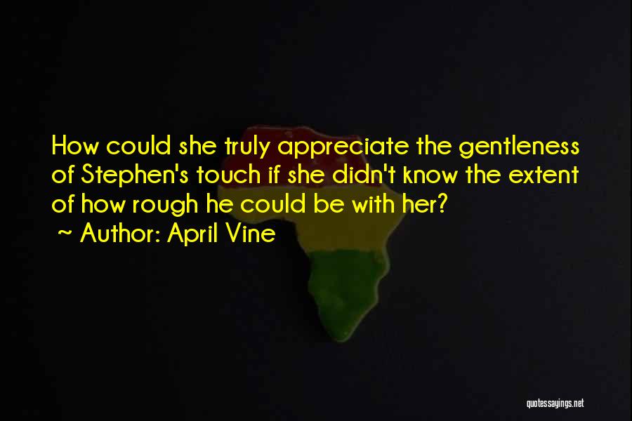 April Vine Quotes: How Could She Truly Appreciate The Gentleness Of Stephen's Touch If She Didn't Know The Extent Of How Rough He