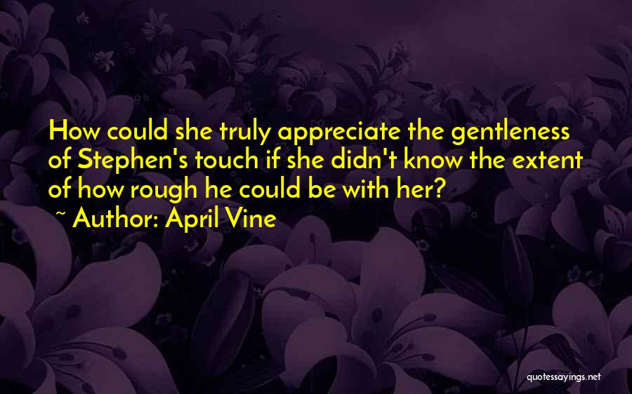 April Vine Quotes: How Could She Truly Appreciate The Gentleness Of Stephen's Touch If She Didn't Know The Extent Of How Rough He