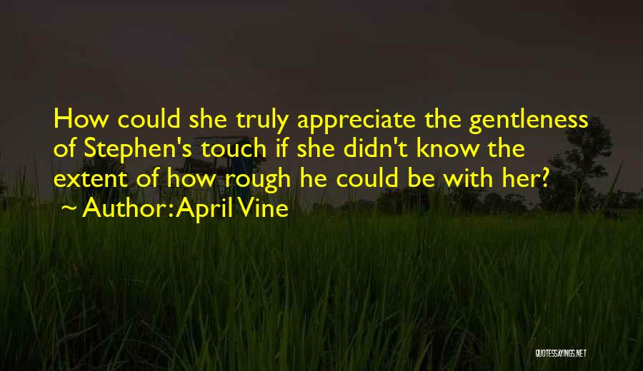 April Vine Quotes: How Could She Truly Appreciate The Gentleness Of Stephen's Touch If She Didn't Know The Extent Of How Rough He