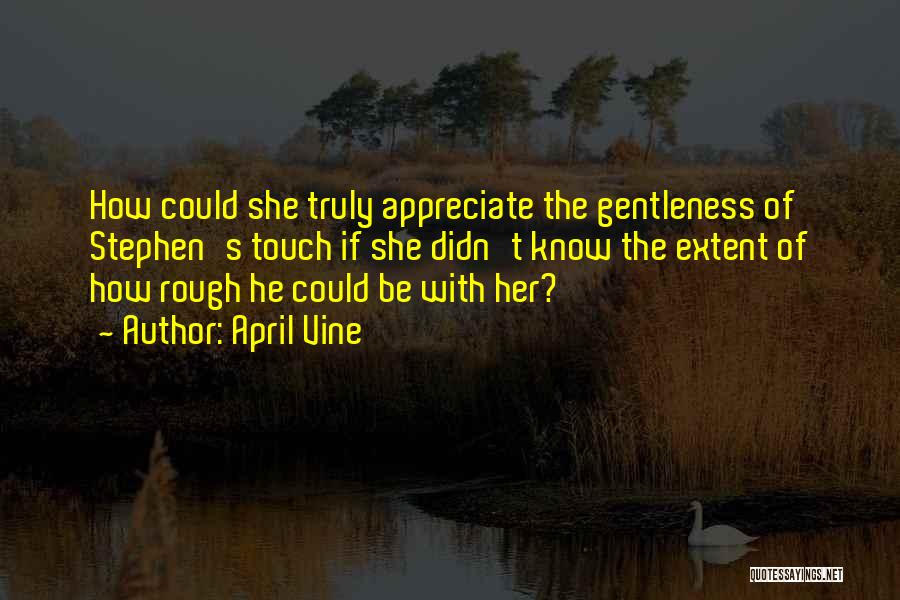 April Vine Quotes: How Could She Truly Appreciate The Gentleness Of Stephen's Touch If She Didn't Know The Extent Of How Rough He
