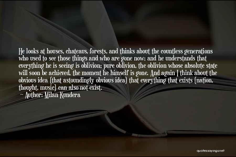 Milan Kundera Quotes: He Looks At Houses, Chateaus, Forests, And Thinks About The Countless Generations Who Used To See Those Things And Who