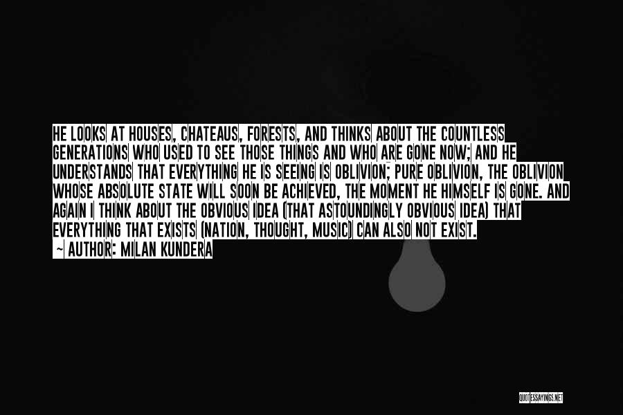 Milan Kundera Quotes: He Looks At Houses, Chateaus, Forests, And Thinks About The Countless Generations Who Used To See Those Things And Who