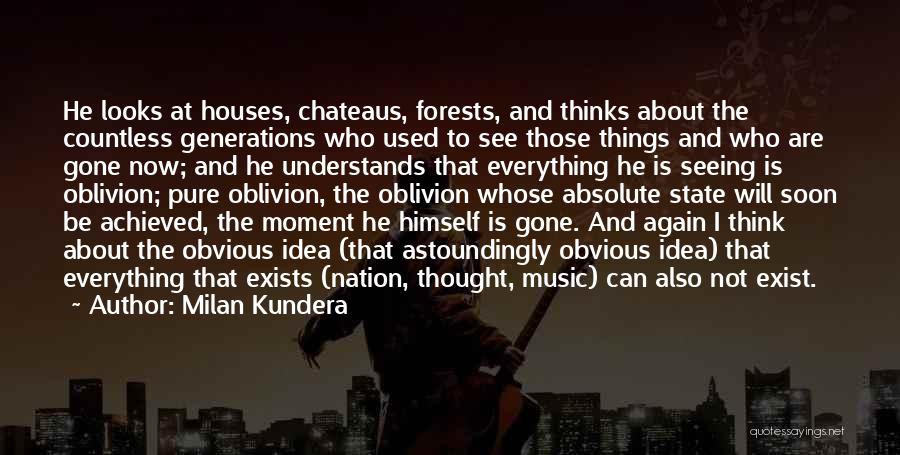 Milan Kundera Quotes: He Looks At Houses, Chateaus, Forests, And Thinks About The Countless Generations Who Used To See Those Things And Who