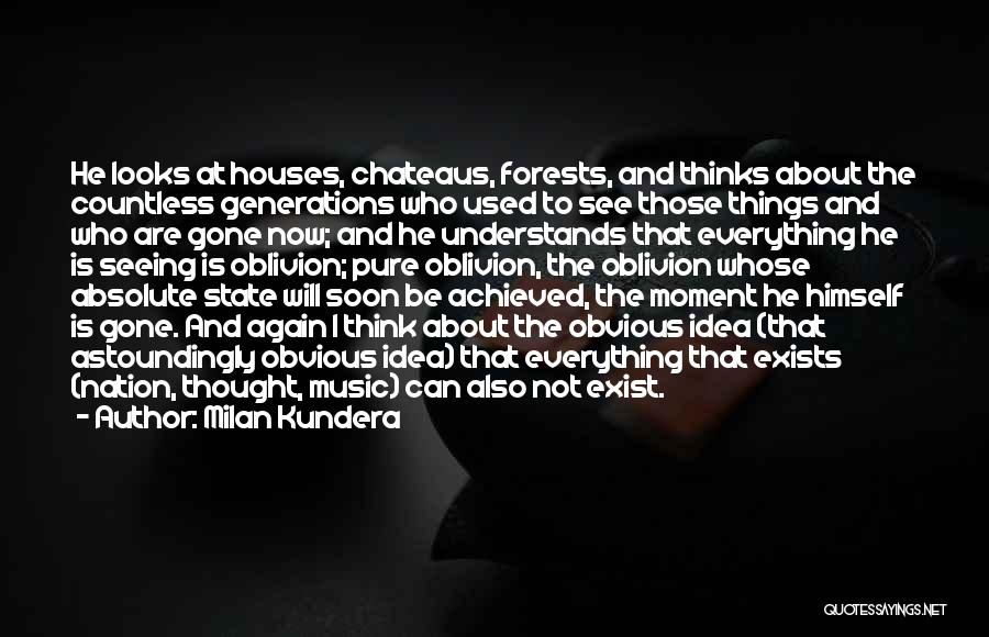 Milan Kundera Quotes: He Looks At Houses, Chateaus, Forests, And Thinks About The Countless Generations Who Used To See Those Things And Who