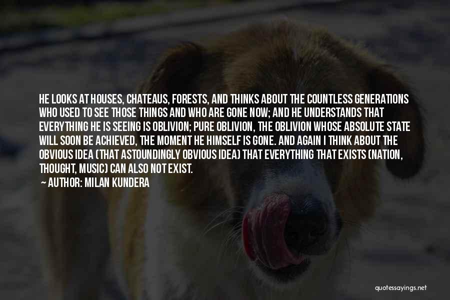 Milan Kundera Quotes: He Looks At Houses, Chateaus, Forests, And Thinks About The Countless Generations Who Used To See Those Things And Who
