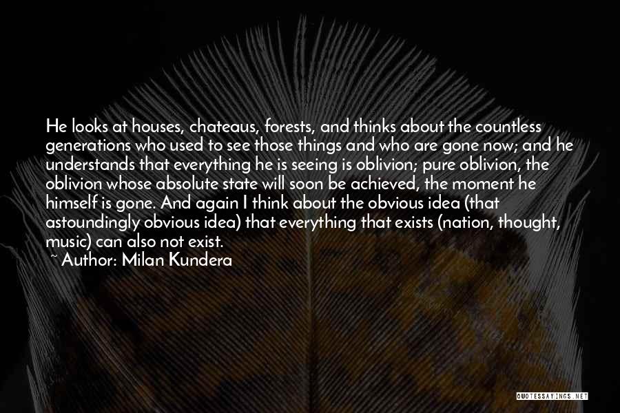 Milan Kundera Quotes: He Looks At Houses, Chateaus, Forests, And Thinks About The Countless Generations Who Used To See Those Things And Who