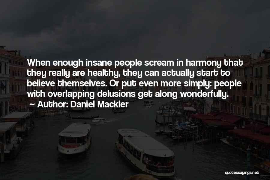 Daniel Mackler Quotes: When Enough Insane People Scream In Harmony That They Really Are Healthy, They Can Actually Start To Believe Themselves. Or
