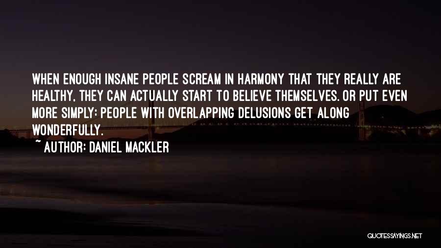 Daniel Mackler Quotes: When Enough Insane People Scream In Harmony That They Really Are Healthy, They Can Actually Start To Believe Themselves. Or