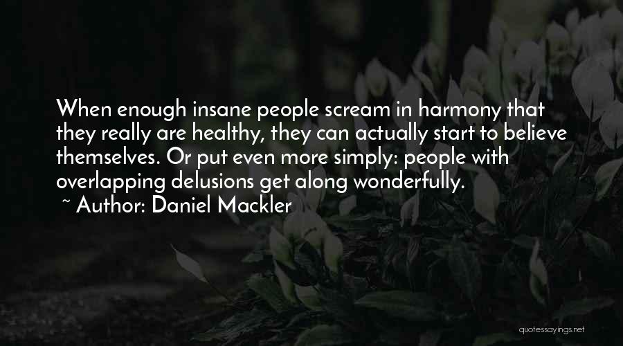 Daniel Mackler Quotes: When Enough Insane People Scream In Harmony That They Really Are Healthy, They Can Actually Start To Believe Themselves. Or