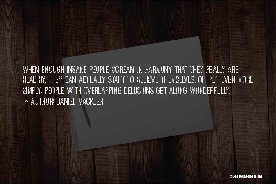 Daniel Mackler Quotes: When Enough Insane People Scream In Harmony That They Really Are Healthy, They Can Actually Start To Believe Themselves. Or