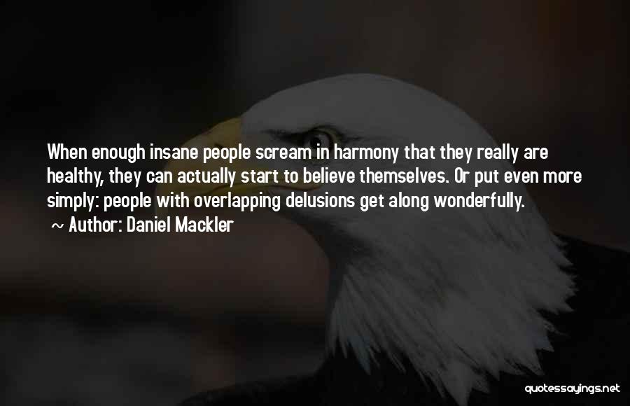 Daniel Mackler Quotes: When Enough Insane People Scream In Harmony That They Really Are Healthy, They Can Actually Start To Believe Themselves. Or