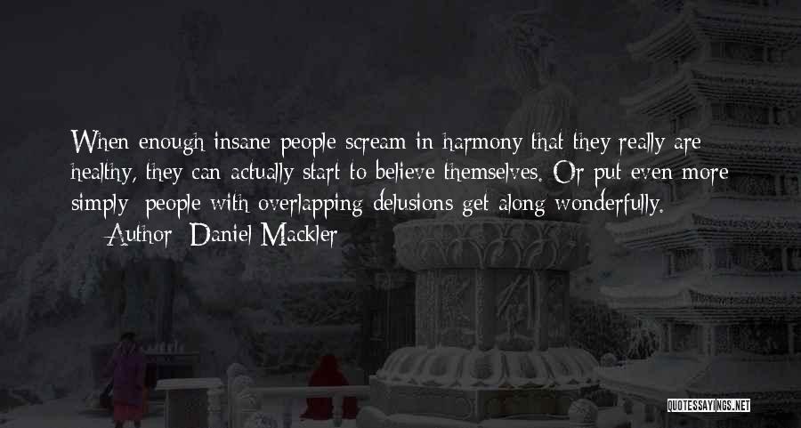 Daniel Mackler Quotes: When Enough Insane People Scream In Harmony That They Really Are Healthy, They Can Actually Start To Believe Themselves. Or