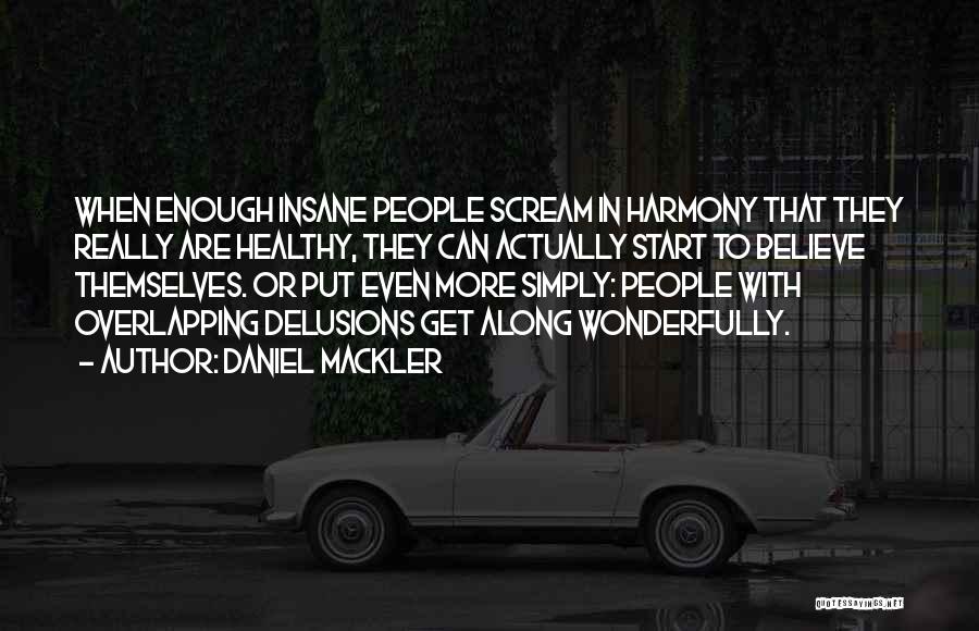 Daniel Mackler Quotes: When Enough Insane People Scream In Harmony That They Really Are Healthy, They Can Actually Start To Believe Themselves. Or