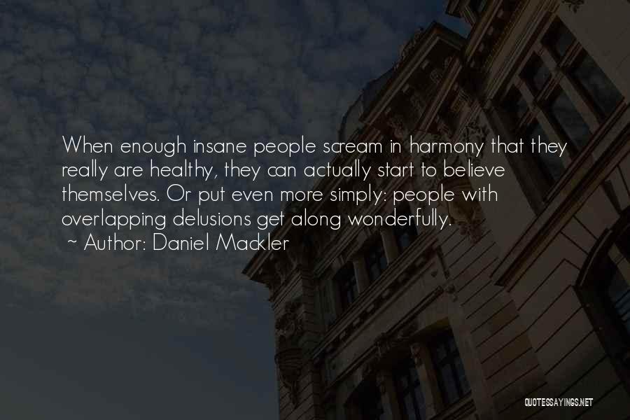 Daniel Mackler Quotes: When Enough Insane People Scream In Harmony That They Really Are Healthy, They Can Actually Start To Believe Themselves. Or