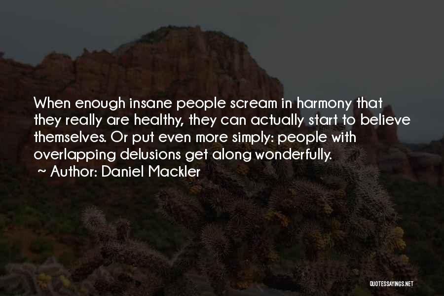 Daniel Mackler Quotes: When Enough Insane People Scream In Harmony That They Really Are Healthy, They Can Actually Start To Believe Themselves. Or