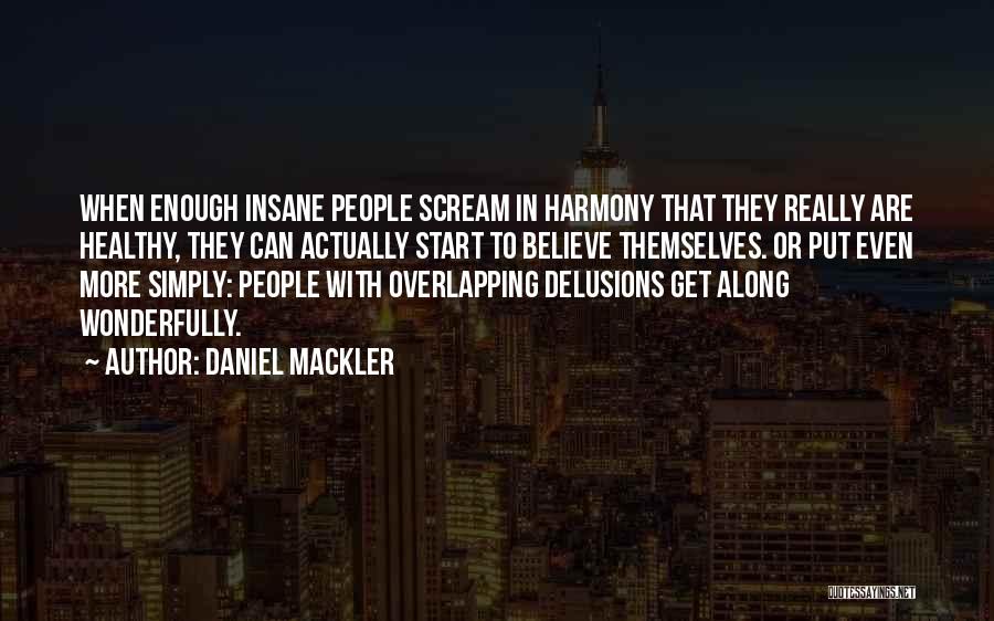 Daniel Mackler Quotes: When Enough Insane People Scream In Harmony That They Really Are Healthy, They Can Actually Start To Believe Themselves. Or