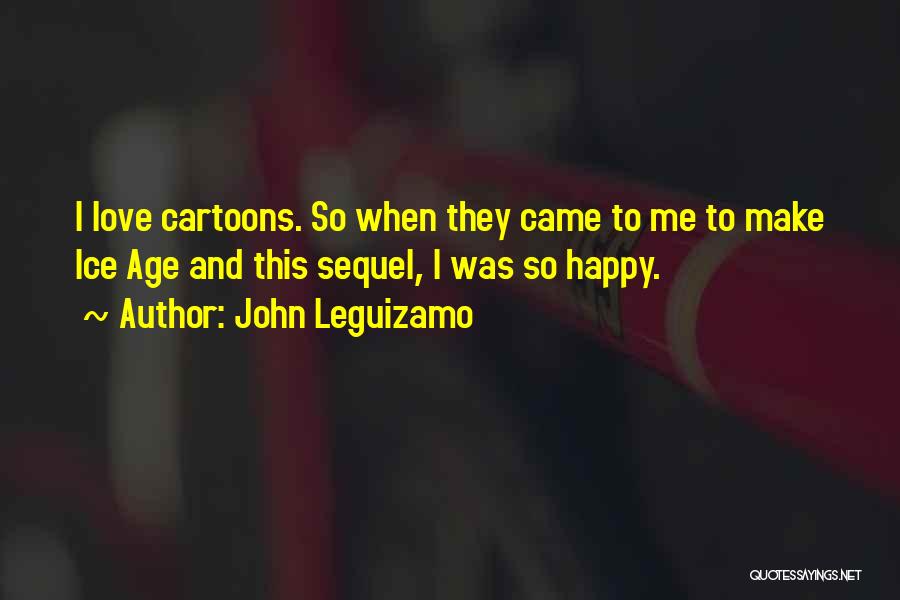 John Leguizamo Quotes: I Love Cartoons. So When They Came To Me To Make Ice Age And This Sequel, I Was So Happy.