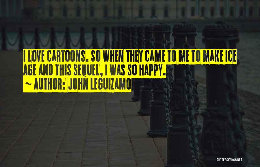 John Leguizamo Quotes: I Love Cartoons. So When They Came To Me To Make Ice Age And This Sequel, I Was So Happy.