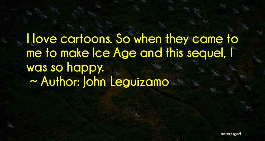 John Leguizamo Quotes: I Love Cartoons. So When They Came To Me To Make Ice Age And This Sequel, I Was So Happy.