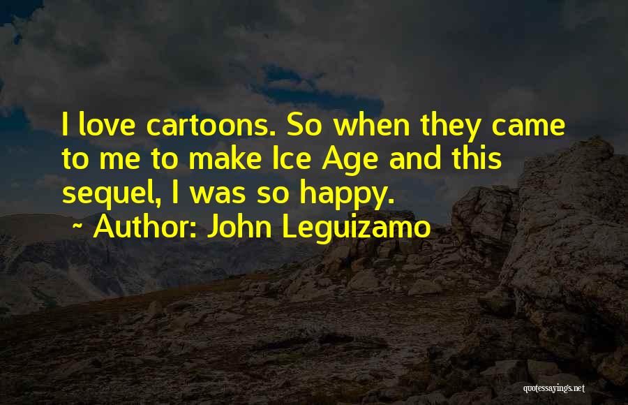 John Leguizamo Quotes: I Love Cartoons. So When They Came To Me To Make Ice Age And This Sequel, I Was So Happy.