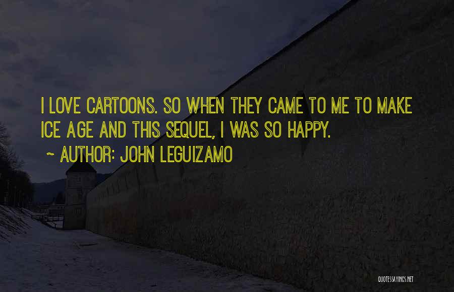 John Leguizamo Quotes: I Love Cartoons. So When They Came To Me To Make Ice Age And This Sequel, I Was So Happy.