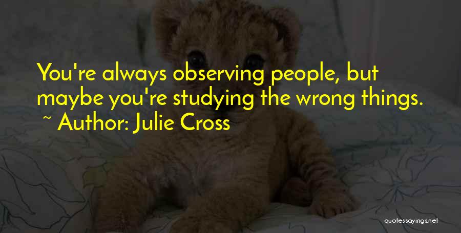 Julie Cross Quotes: You're Always Observing People, But Maybe You're Studying The Wrong Things.