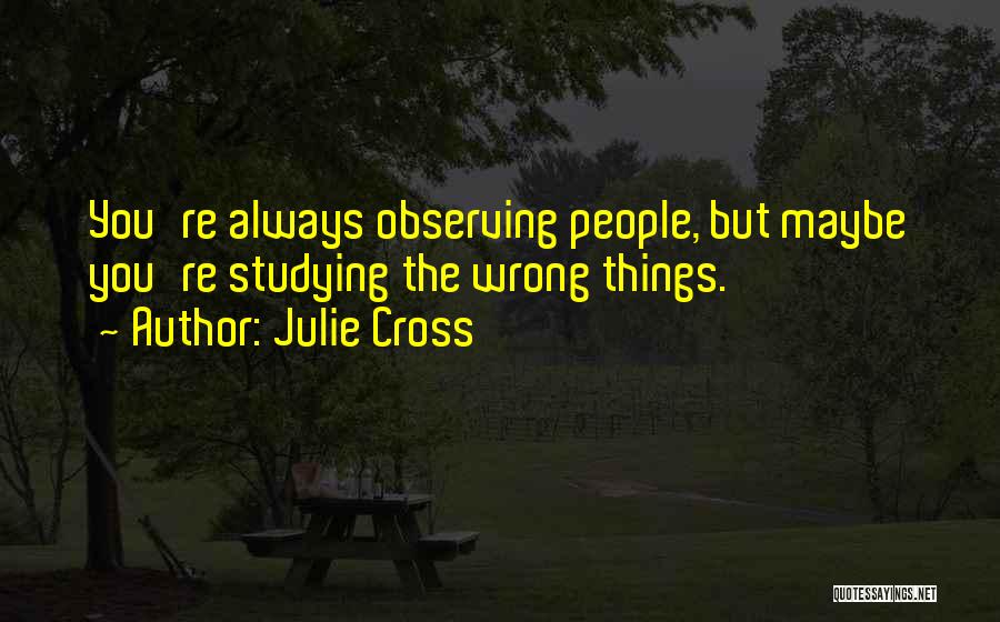 Julie Cross Quotes: You're Always Observing People, But Maybe You're Studying The Wrong Things.