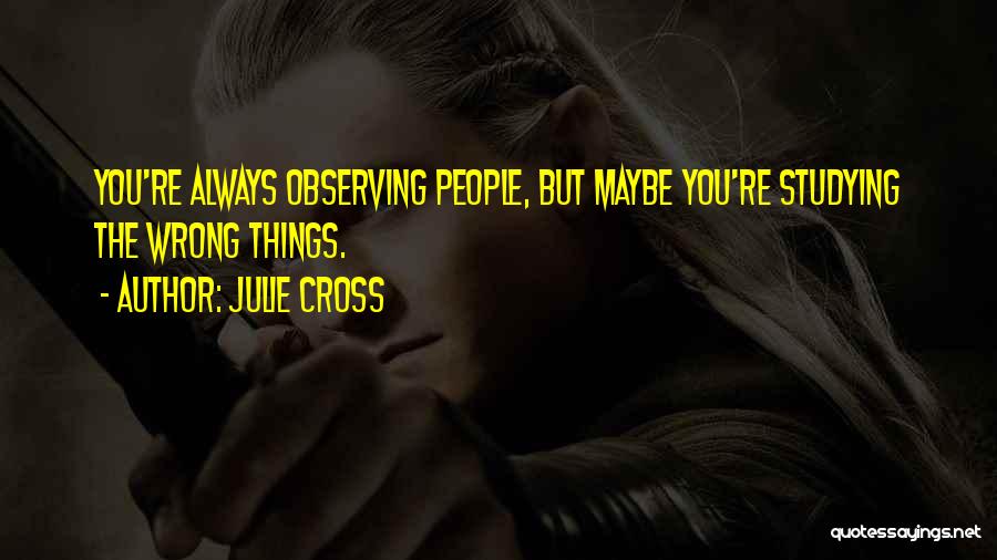 Julie Cross Quotes: You're Always Observing People, But Maybe You're Studying The Wrong Things.