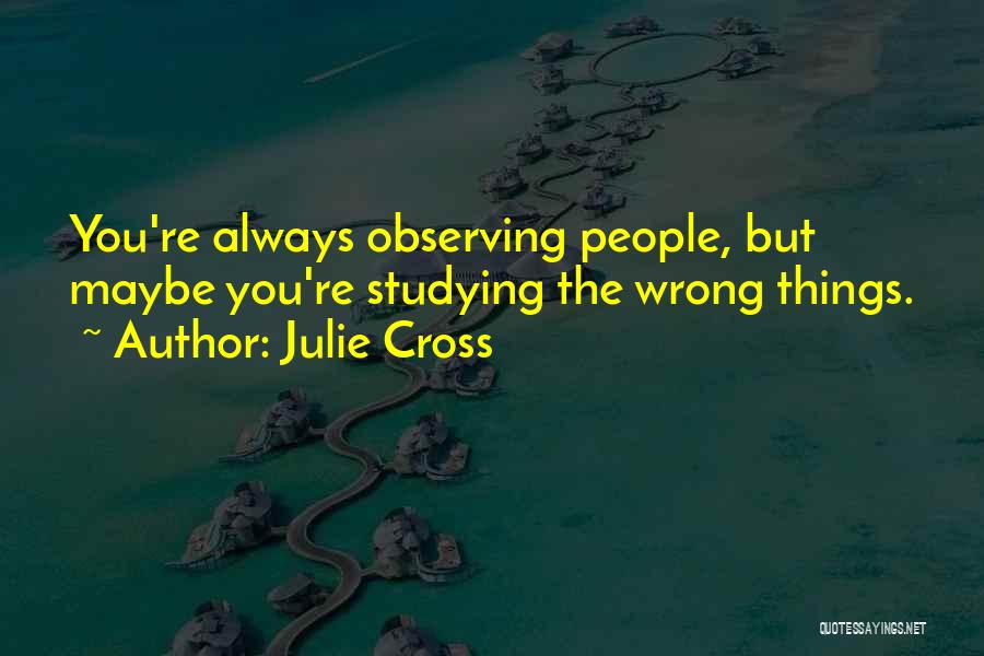 Julie Cross Quotes: You're Always Observing People, But Maybe You're Studying The Wrong Things.