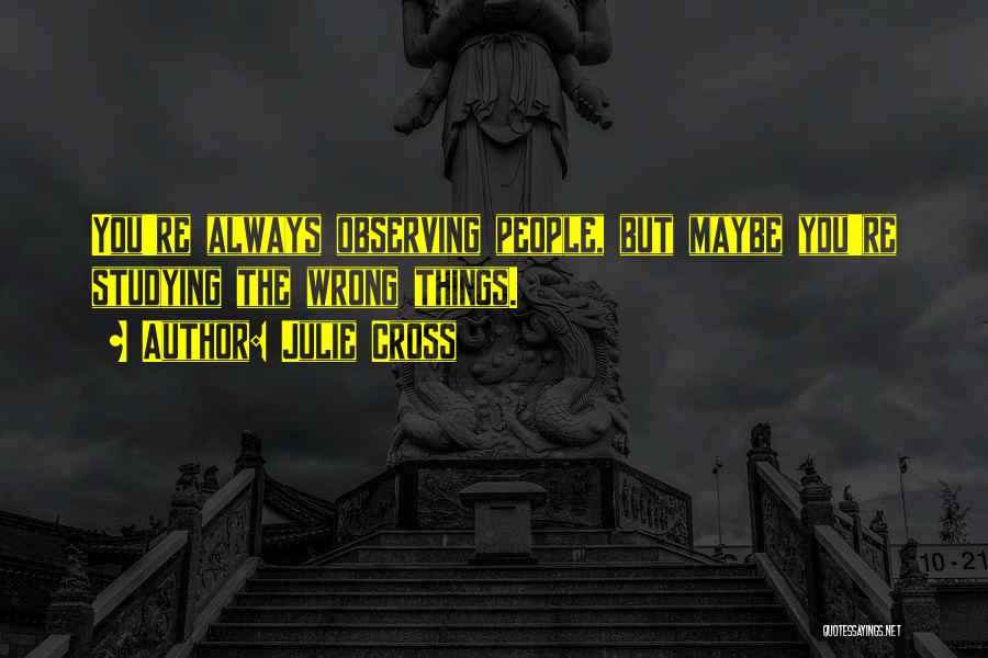 Julie Cross Quotes: You're Always Observing People, But Maybe You're Studying The Wrong Things.