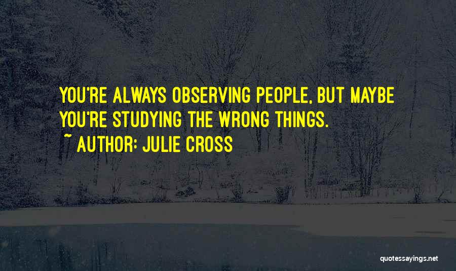 Julie Cross Quotes: You're Always Observing People, But Maybe You're Studying The Wrong Things.