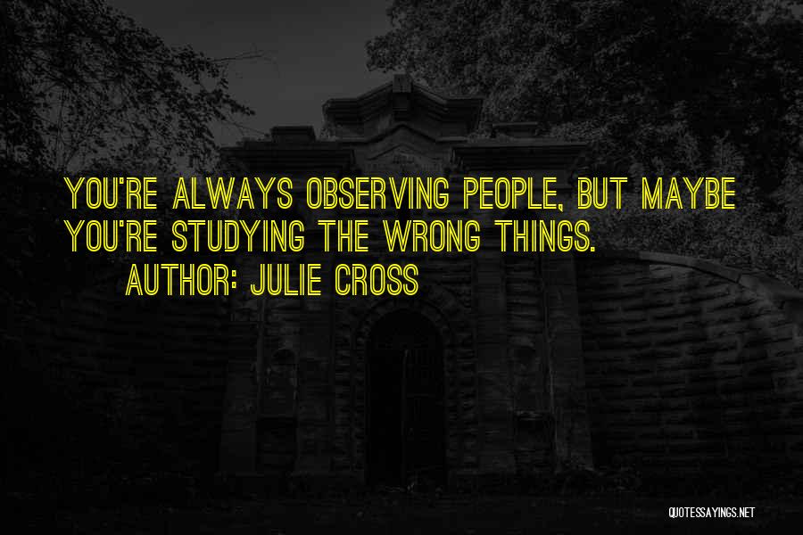 Julie Cross Quotes: You're Always Observing People, But Maybe You're Studying The Wrong Things.