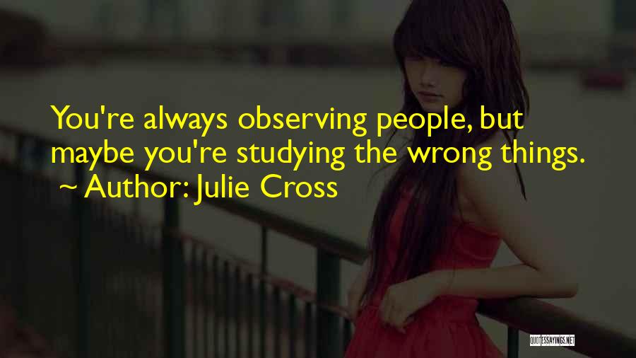 Julie Cross Quotes: You're Always Observing People, But Maybe You're Studying The Wrong Things.