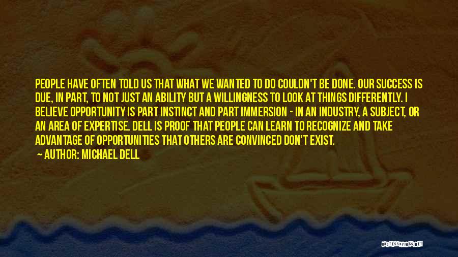 Michael Dell Quotes: People Have Often Told Us That What We Wanted To Do Couldn't Be Done. Our Success Is Due, In Part,