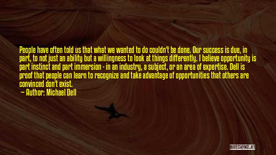 Michael Dell Quotes: People Have Often Told Us That What We Wanted To Do Couldn't Be Done. Our Success Is Due, In Part,