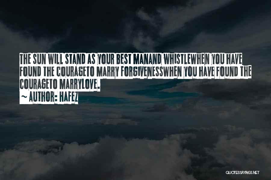 Hafez Quotes: The Sun Will Stand As Your Best Manand Whistlewhen You Have Found The Courageto Marry Forgivenesswhen You Have Found The