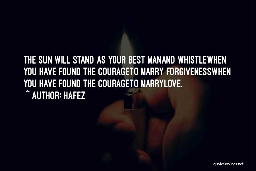 Hafez Quotes: The Sun Will Stand As Your Best Manand Whistlewhen You Have Found The Courageto Marry Forgivenesswhen You Have Found The