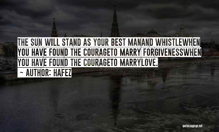 Hafez Quotes: The Sun Will Stand As Your Best Manand Whistlewhen You Have Found The Courageto Marry Forgivenesswhen You Have Found The