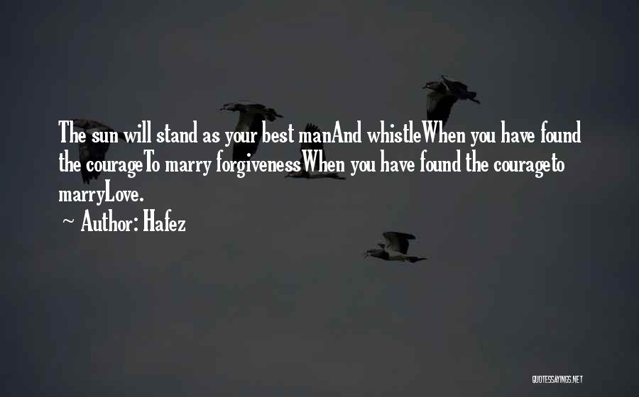 Hafez Quotes: The Sun Will Stand As Your Best Manand Whistlewhen You Have Found The Courageto Marry Forgivenesswhen You Have Found The