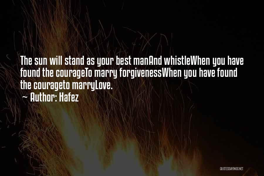 Hafez Quotes: The Sun Will Stand As Your Best Manand Whistlewhen You Have Found The Courageto Marry Forgivenesswhen You Have Found The