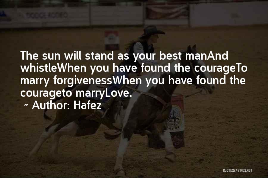 Hafez Quotes: The Sun Will Stand As Your Best Manand Whistlewhen You Have Found The Courageto Marry Forgivenesswhen You Have Found The