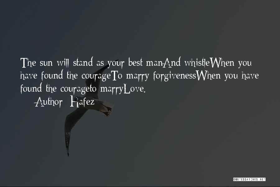 Hafez Quotes: The Sun Will Stand As Your Best Manand Whistlewhen You Have Found The Courageto Marry Forgivenesswhen You Have Found The