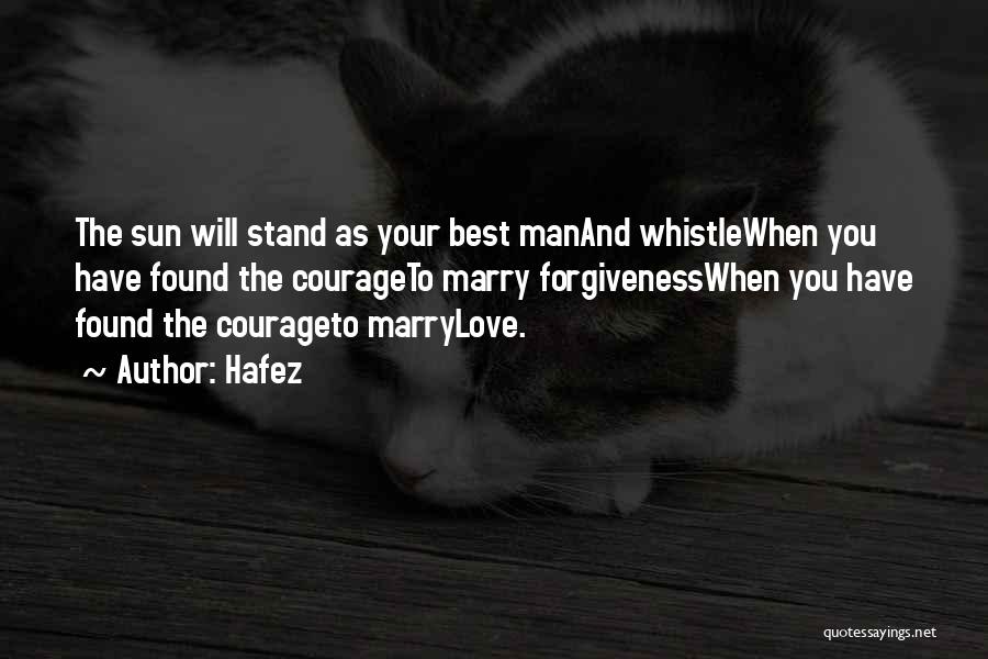 Hafez Quotes: The Sun Will Stand As Your Best Manand Whistlewhen You Have Found The Courageto Marry Forgivenesswhen You Have Found The
