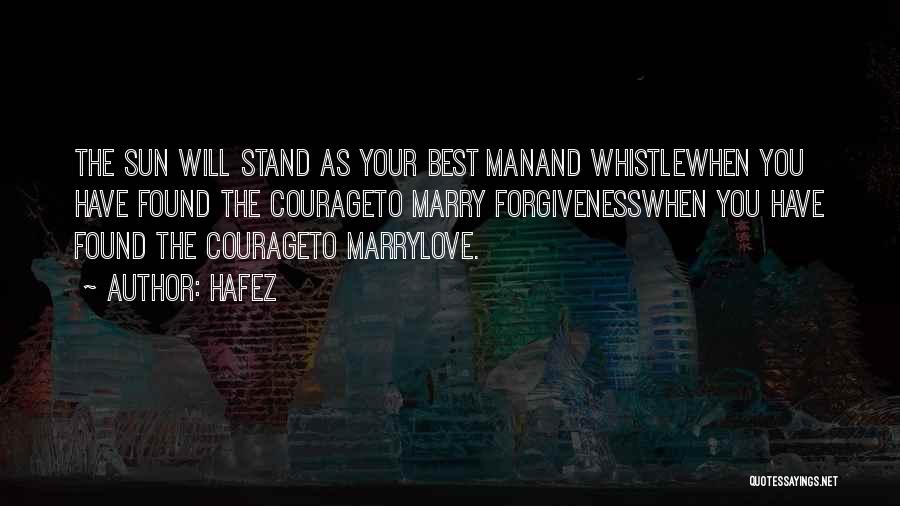 Hafez Quotes: The Sun Will Stand As Your Best Manand Whistlewhen You Have Found The Courageto Marry Forgivenesswhen You Have Found The