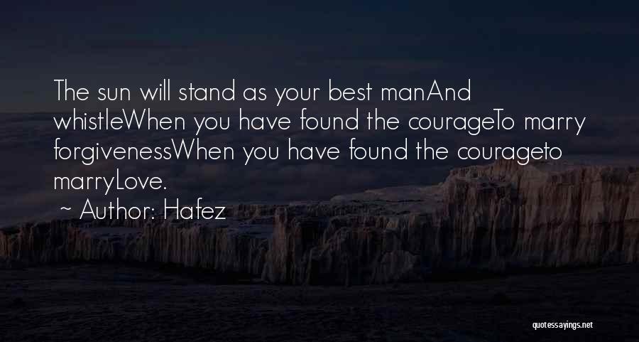 Hafez Quotes: The Sun Will Stand As Your Best Manand Whistlewhen You Have Found The Courageto Marry Forgivenesswhen You Have Found The