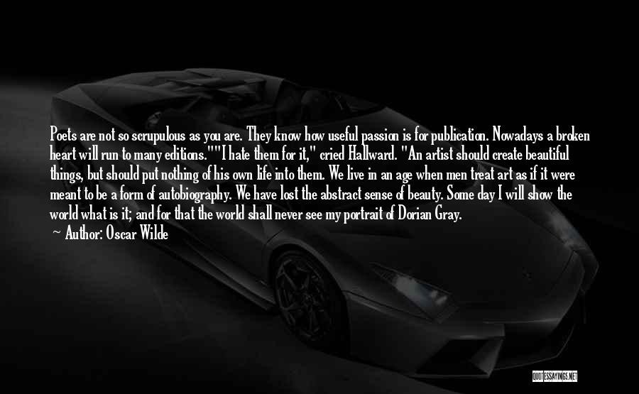 Oscar Wilde Quotes: Poets Are Not So Scrupulous As You Are. They Know How Useful Passion Is For Publication. Nowadays A Broken Heart