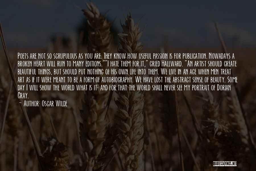 Oscar Wilde Quotes: Poets Are Not So Scrupulous As You Are. They Know How Useful Passion Is For Publication. Nowadays A Broken Heart