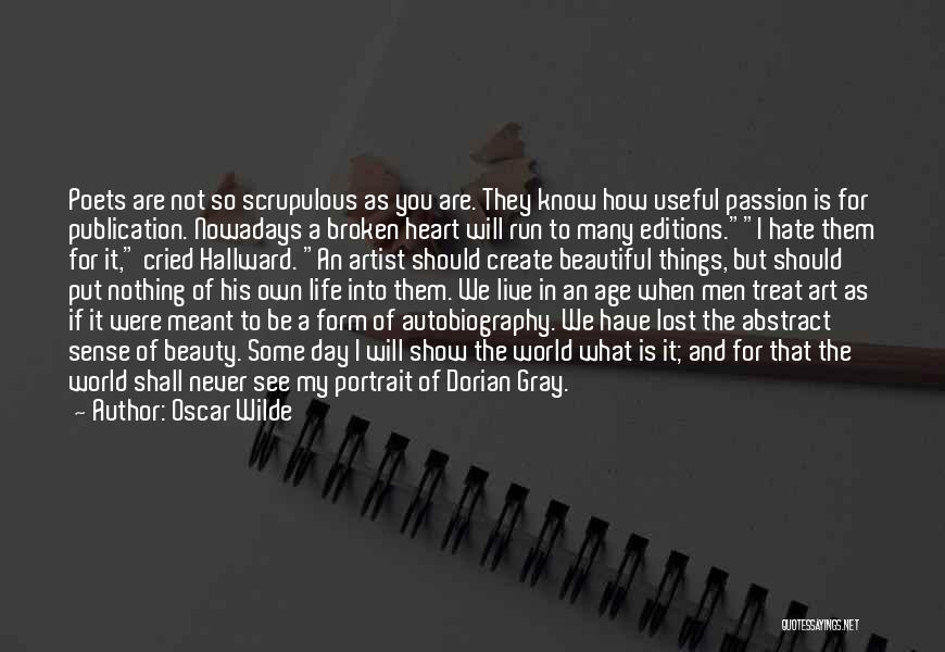 Oscar Wilde Quotes: Poets Are Not So Scrupulous As You Are. They Know How Useful Passion Is For Publication. Nowadays A Broken Heart