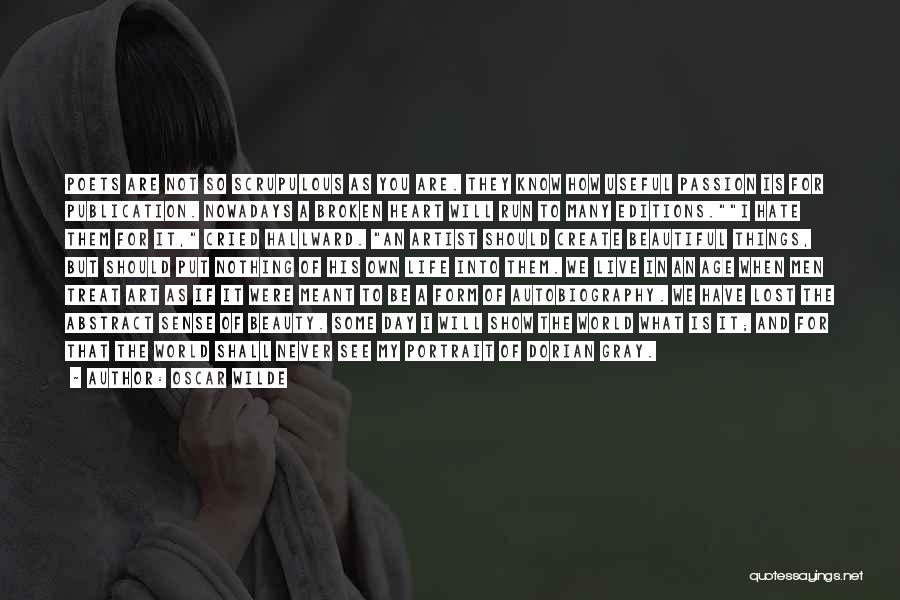 Oscar Wilde Quotes: Poets Are Not So Scrupulous As You Are. They Know How Useful Passion Is For Publication. Nowadays A Broken Heart
